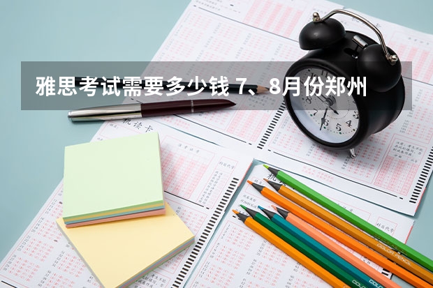 雅思考试需要多少钱 7、8月份郑州、南京、扬州的很多雅思考试都取消了。