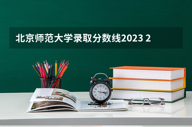 北京师范大学录取分数线2023 2023年大学文科录取线 北师大在山西录取分数线