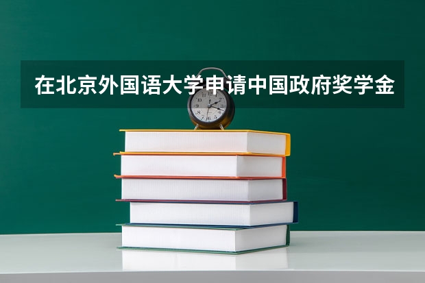 在北京外国语大学申请中国政府奖学金一般什么时候会知道结果