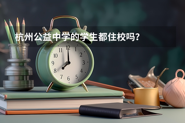 杭州公益中学的学生都住校吗？