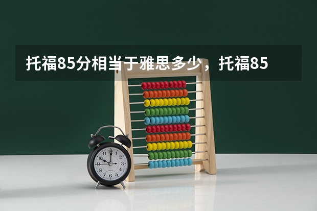 托福85分相当于雅思多少，托福85分相当于雅思什么档次 这太快了