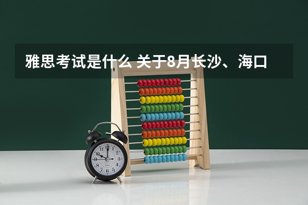 雅思考试是什么 关于8月长沙、海口、厦门、福州雅思考试取消的通知