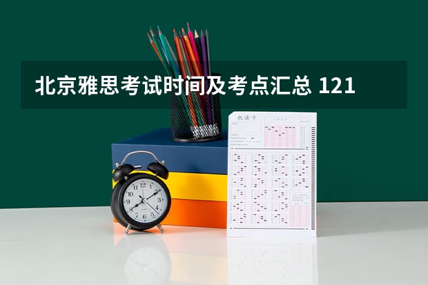 北京雅思考试时间及考点汇总 12.12雅思考试记忆：今天的考试难到让人窒息。
