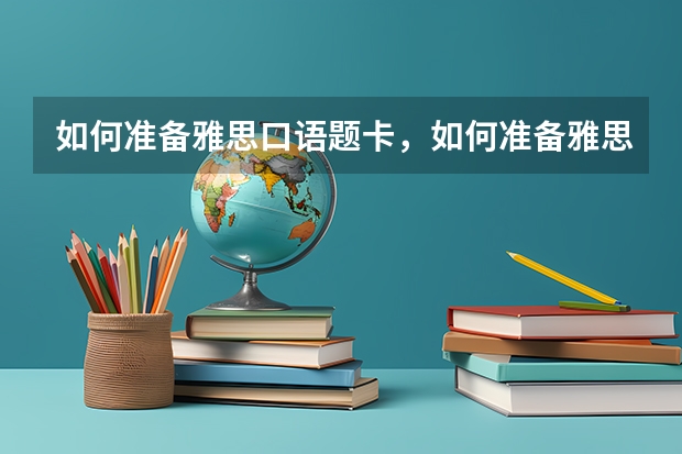 如何准备雅思口语题卡，如何准备雅思考试听力 科普：雅思小白最新雅思考试需要了解的内容