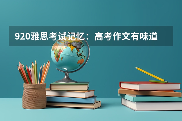 9.20雅思考试记忆：高考作文有味道。 雅思考试数据突破历年真题和难句。