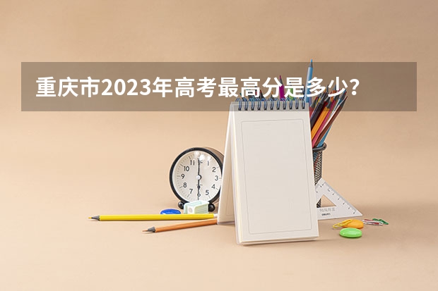 重庆市2023年高考最高分是多少?