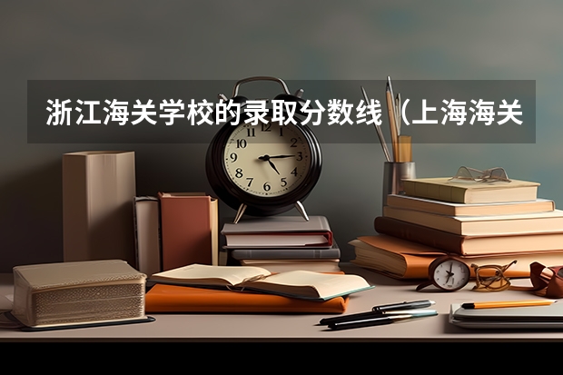 浙江海关学校的录取分数线（上海海关学院2022录取分数线）
