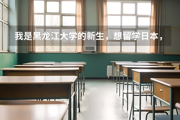 我是黑龙江大学的新生,想留学日本,请问条件是什么啊?谢谢