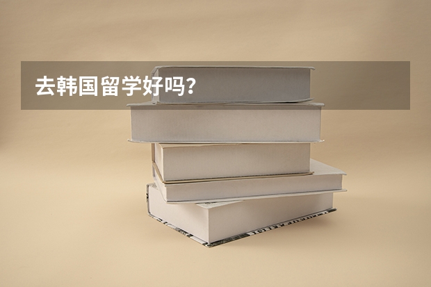 去韩国留学好吗?