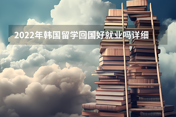 2022年韩国留学回国好就业吗详细介绍-出国留学网