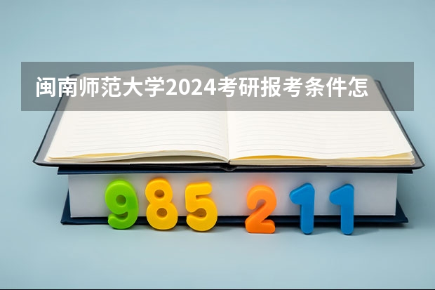 闽南师范大学2024考研报考条件怎么查?