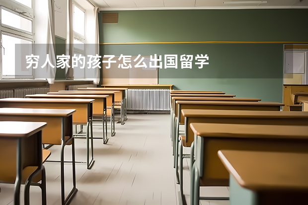 穷人家的孩子怎么出国留学