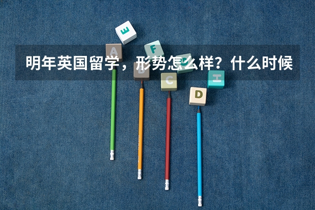 明年英国留学,形势怎么样?什么时候开始申请比较好呢?