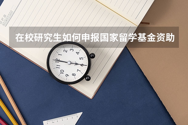 在校研究生如何申报国家留学基金资助项目问答?