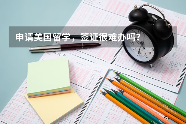 申请美国留学,签证很难办吗?