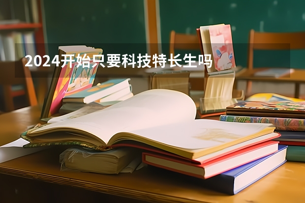 2024开始只要科技特长生吗