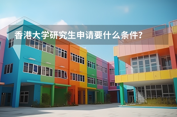 香港大学研究生申请要什么条件？