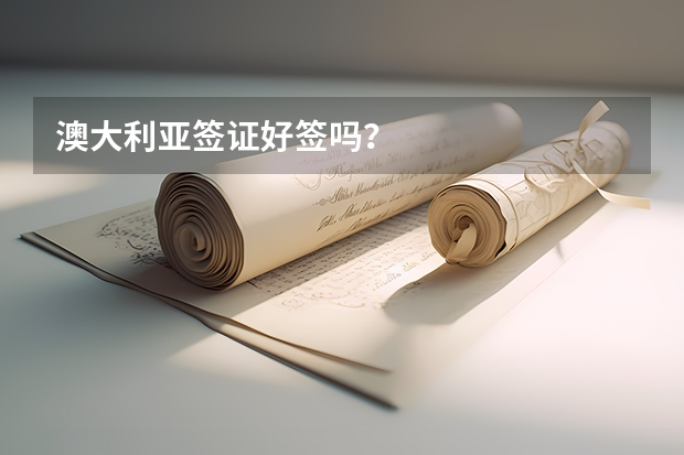 澳大利亚签证好签吗?