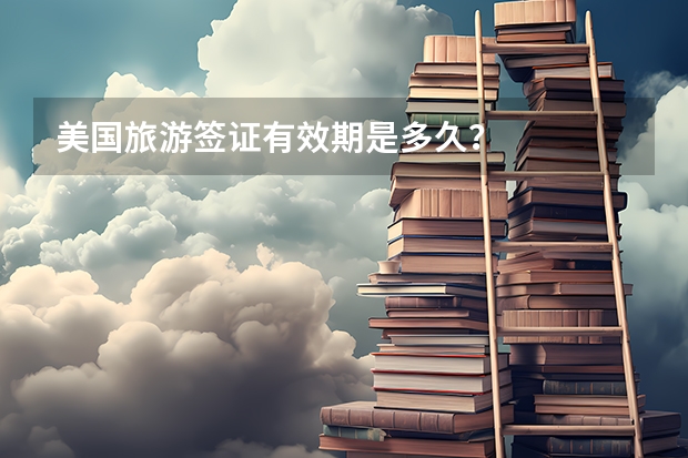 美国旅游签证有效期是多久？