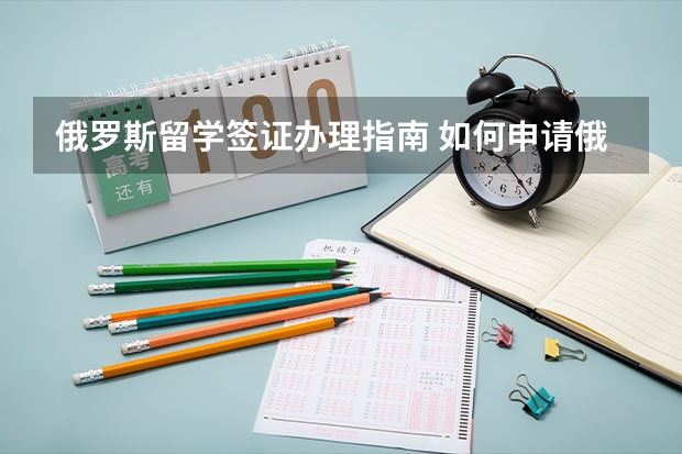 俄罗斯留学签证办理指南 如何申请俄罗斯签证