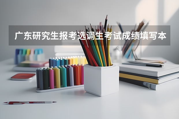 广东研究生报考选调生考试成绩填写本科前三年吗
