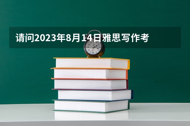 请问2023年8月14日雅思写作考试真题答案解析(2023年9月4日雅思写作考试真题与答案解析)