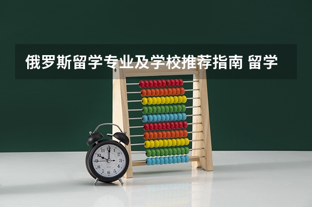 俄罗斯留学专业及学校推荐指南 留学俄罗斯各类专业大学解读