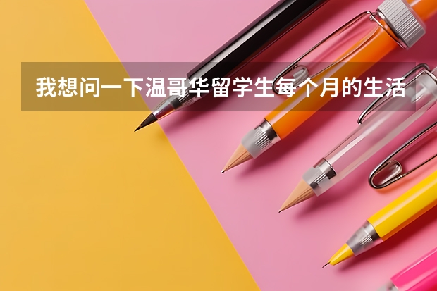 我想问一下温哥华留学生每个月的生活费大概是多少加元?(不算房租)