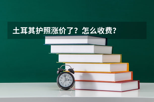 土耳其护照涨价了?怎么收费?