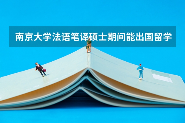 南京大学法语笔译硕士期间能出国留学吗