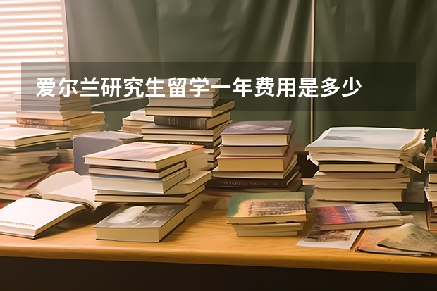 爱尔兰研究生留学一年费用是多少