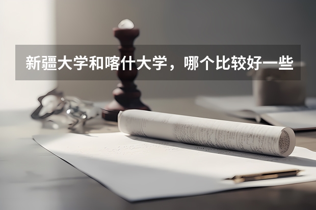 新疆大学和喀什大学,哪个比较好一些。?