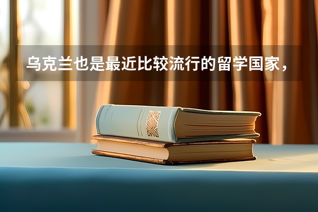 乌克兰也是最近比较流行的留学国家，去乌克兰留学需要多少钱？怎么办签证？