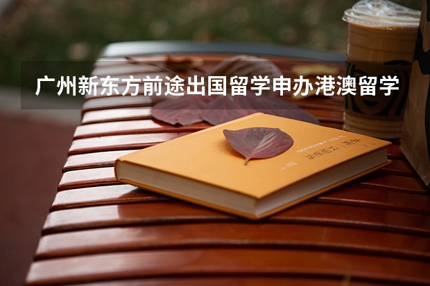 广州新东方前途出国留学申办港澳留学怎么样