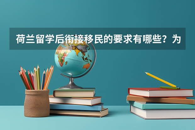 荷兰留学后衔接移民的要求有哪些?为什么荷兰留学移民适合工薪家庭?