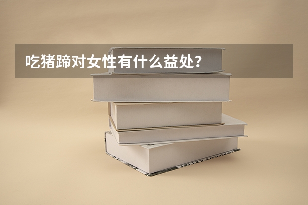 吃猪蹄对女性有什么益处?