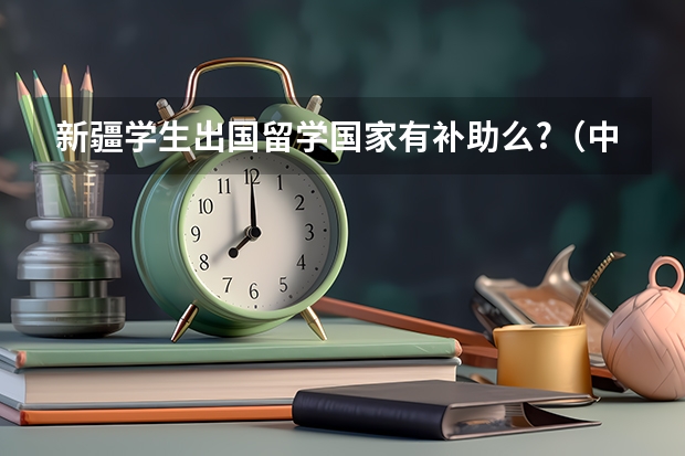 新疆学生出国留学国家有补助么?（中介出国留学费用）