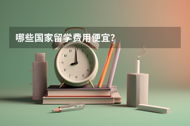 哪些国家留学费用便宜?