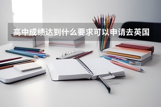高中成绩达到什么要求可以申请去英国留学