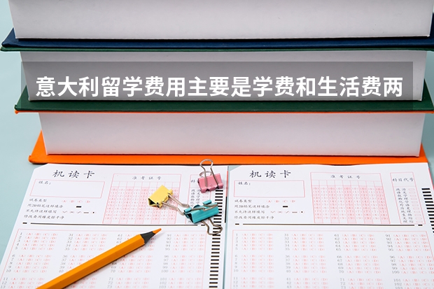 意大利留学费用主要是学费和生活费两部分组成,意大利留学一年大概多少钱?