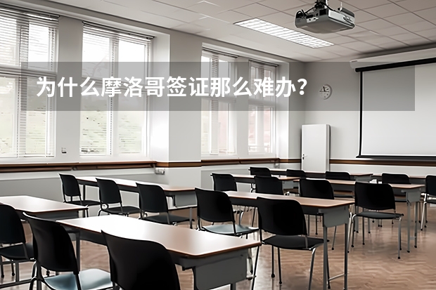为什么摩洛哥签证那么难办？