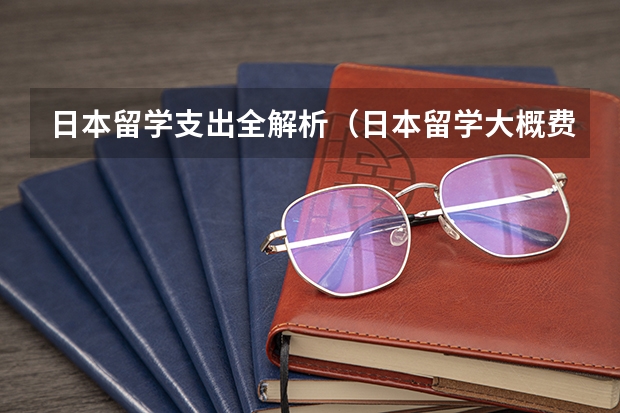 日本留学支出全解析（日本留学大概费用）