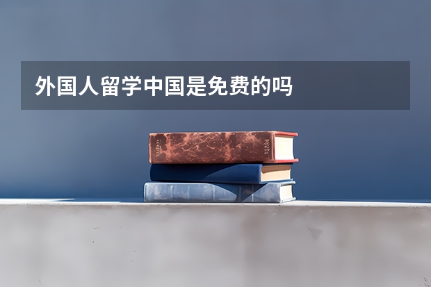 外国人留学中国是免费的吗