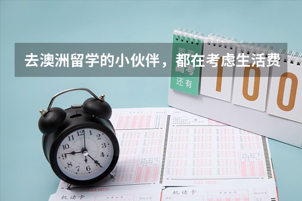 去澳洲留学的小伙伴，都在考虑生活费的问题，去澳洲留学，生活费怎么准备？