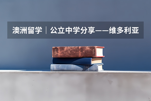 澳洲留学|公立中学分享——维多利亚州篇,附澳洲留学高中费用 巴黎高等翻译学校留学指南