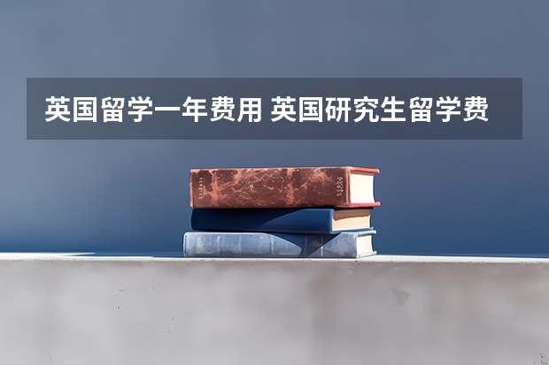 英国留学一年费用 英国研究生留学费用