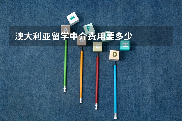 澳大利亚留学中介费用要多少