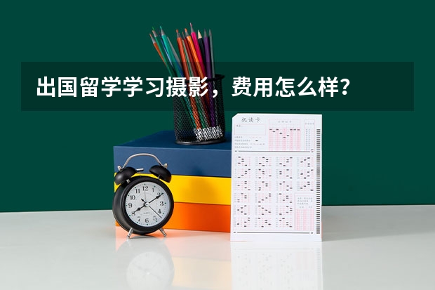 出国留学学习摄影，费用怎么样？
