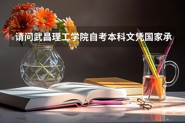 请问武昌理工学院自考本科文凭国家承认吗?