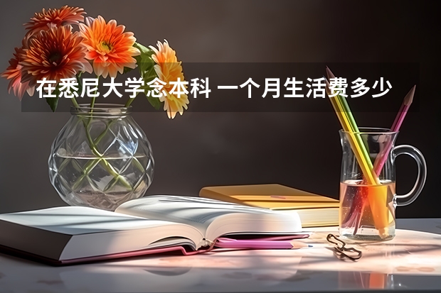 在悉尼大学念本科 一个月生活费多少